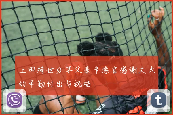 上田绮世分享父亲节感言感谢丈夫的辛勤付出与祝福