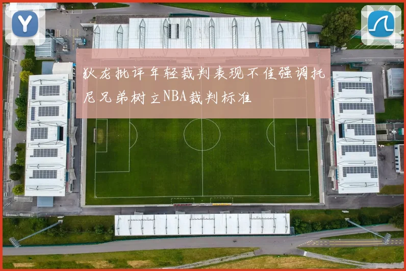 狄龙批评年轻裁判表现不佳强调托尼兄弟树立NBA裁判标准