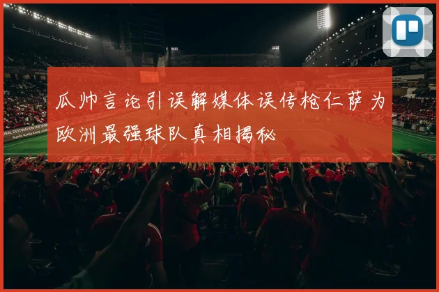 瓜帅言论引误解媒体误传枪仁萨为欧洲最强球队真相揭秘