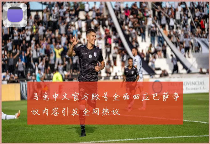马竞中文官方账号全面回应巴萨争议内容引发全网热议