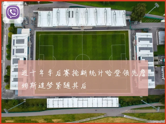 近十年季后赛抢断统计哈登领先詹姆斯追梦紧随其后