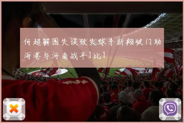 何超解围失误致失球李新翔破门助海港与河南战平1比1
