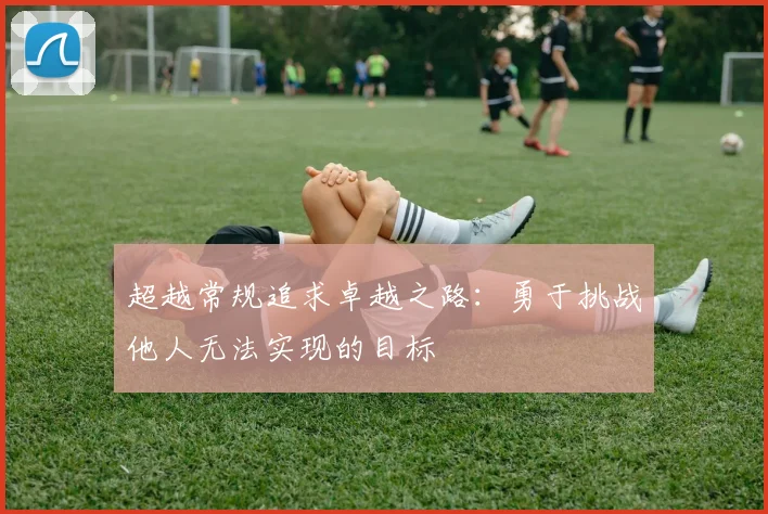 超越常规追求卓越之路：勇于挑战他人无法实现的目标