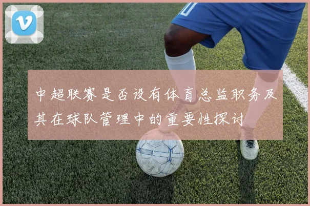 中超联赛是否设有体育总监职务及其在球队管理中的重要性探讨