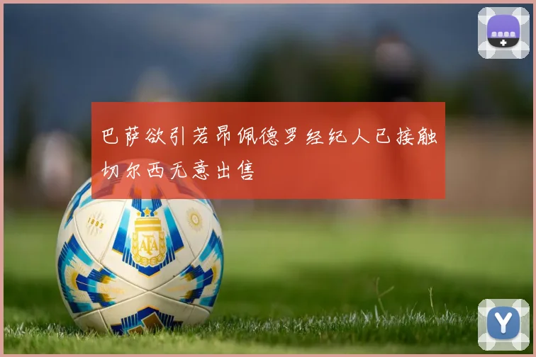巴萨欲引若昂佩德罗经纪人已接触切尔西无意出售