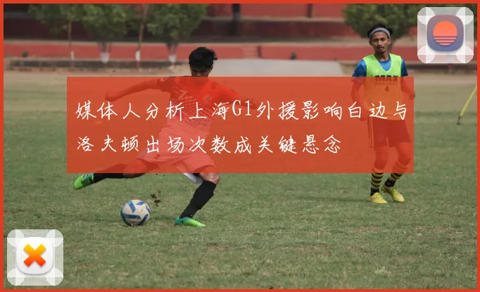 媒体人分析上海G1外援影响白边与洛夫顿出场次数成关键悬念